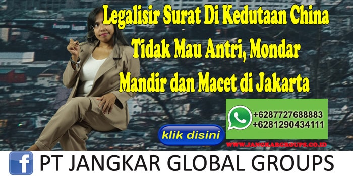 Legalisir Surat Di Kedutaan China Tidak Mau Antri, Mondar Mandir dan Macet di Jakarta
