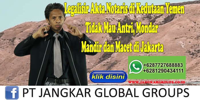 Legalisir Akta Notaris di Kedutaan Yemen Tidak Mau Antri, Mondar Mandir dan Macet di Jakarta